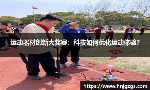 运动器材创新大奖赛：科技如何优化运动体验？